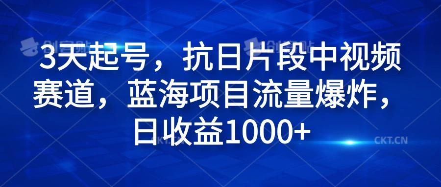 3天起号，抗日片段中视频赛道，蓝海项目流量爆炸，日收益1000+-宏欣副业精选