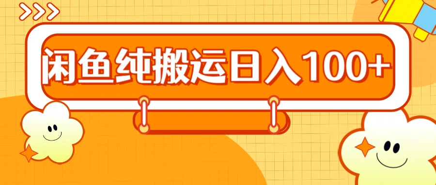 2024咸鱼纯搬运日入100+-宏欣副业精选