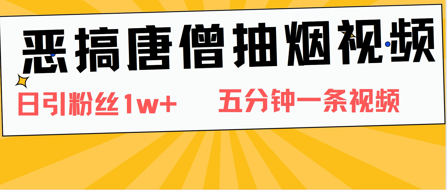 恶搞唐僧抽烟视频，日涨粉1W+，5分钟一条视频-宏欣副业精选