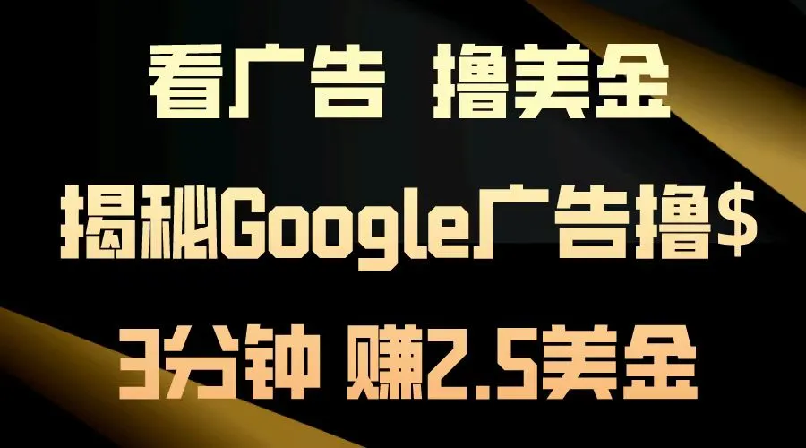 看广告，撸美金！3分钟赚2.5美金！日入200美金不是梦！揭秘Google广告撸美金全攻略！-宏欣副业精选