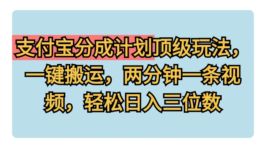 支付宝分成计划玩法，一键搬运，两分钟一条视频，轻松日入三位数-宏欣副业精选