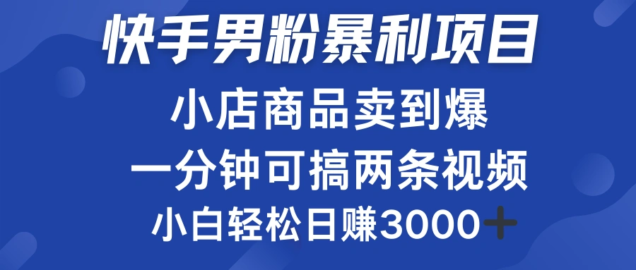 快手男粉必做项目，小店商品简直卖到爆，小白轻松也可日赚3000＋-宏欣副业精选