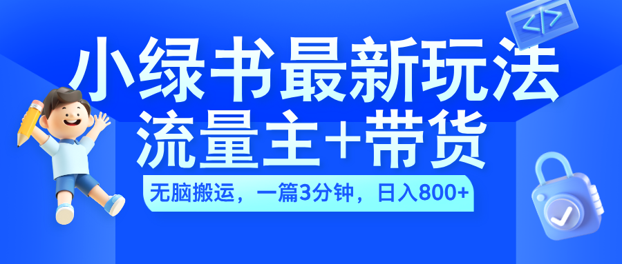 2024小绿书流量主+带货最新玩法，AI无脑搬运，一篇图文3分钟，日入800+-宏欣副业精选