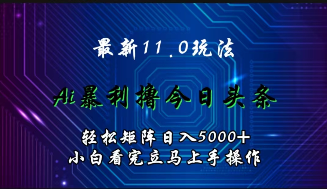 最新11.0玩法 AI辅助撸今日头条轻松实现矩阵日入5000+小白看完即可上手矩阵操作-宏欣副业精选