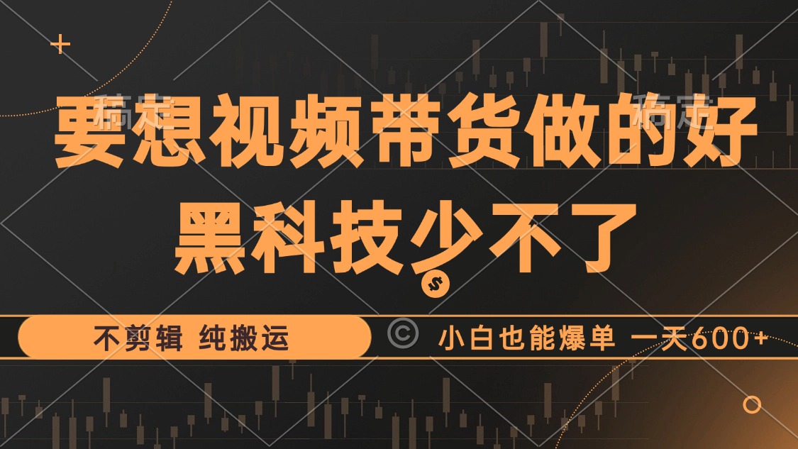 抖音视频带货最暴力玩法，利用黑科技纯搬运，一刀不剪，小白也能爆单，一天600+-宏欣副业精选