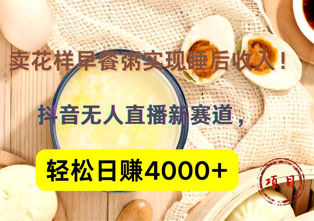 抖音卖花样早餐粥直播新赛道，轻松日赚4000+实现睡后收入！-宏欣副业精选