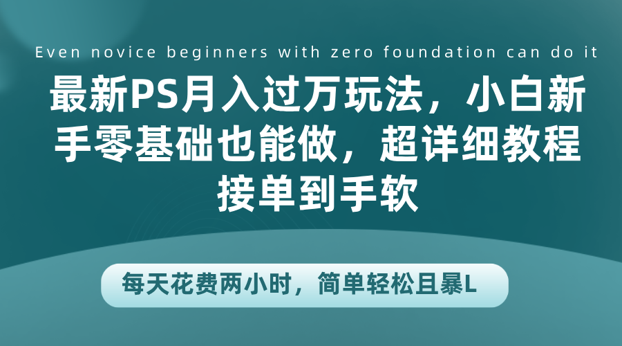 最新PS月入过万玩法，小白新手零基础也能做，超详细教程接单到手软，每天花费两小时，简单轻松且暴L-宏欣副业精选