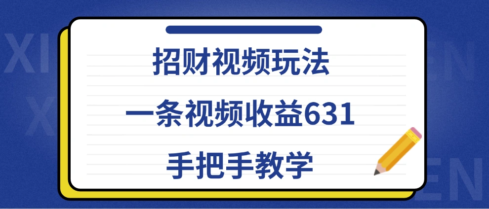 招财视频玩法，一条视频收益631，手把手教学-宏欣副业精选