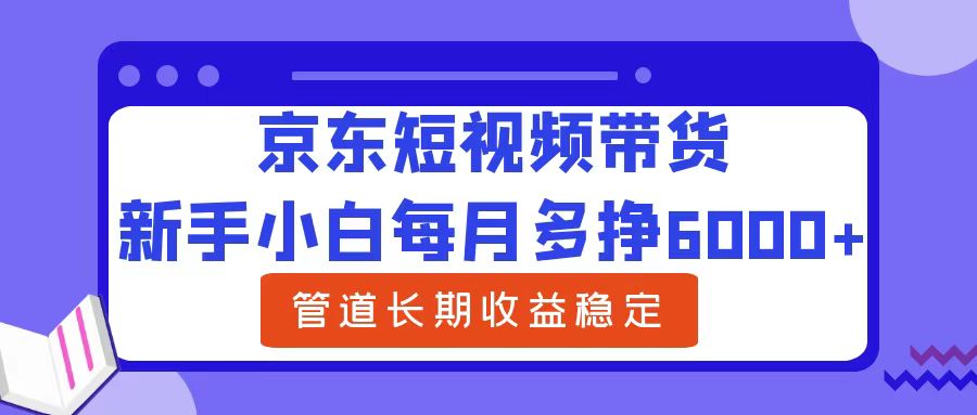 新手小白每月多挣6000+京东短视频带货，可管道长期稳定收益-宏欣副业精选