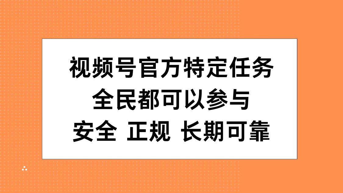 视频号官方特定任务，全民可参与，安全正规长期可靠-宏欣副业精选