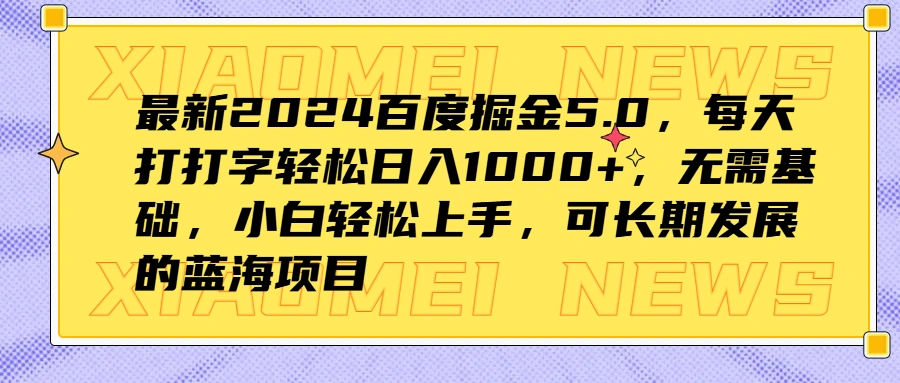 最新2024百度掘金5.0，每天打打字轻松日入1000+，无需基础，小白轻松上手，可长期发展的蓝海项目-宏欣副业精选