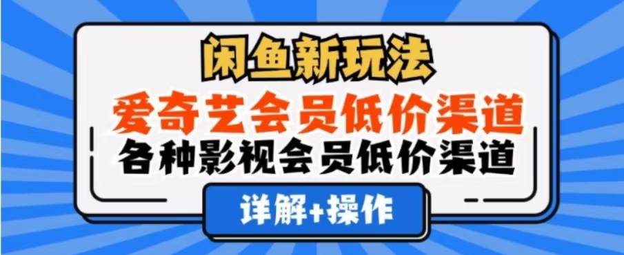 闲鱼新玩法，一天1000+，爱奇艺会员低价渠道，各种影视会员低价渠道-宏欣副业精选