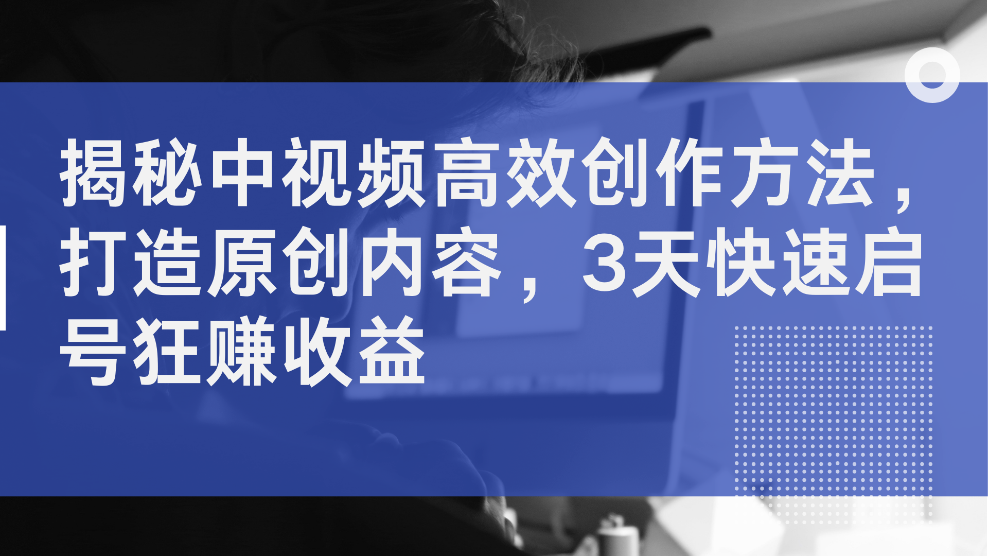 揭秘中视频高效创作方法，打造原创内容，3天快速启号狂赚收益-宏欣副业精选