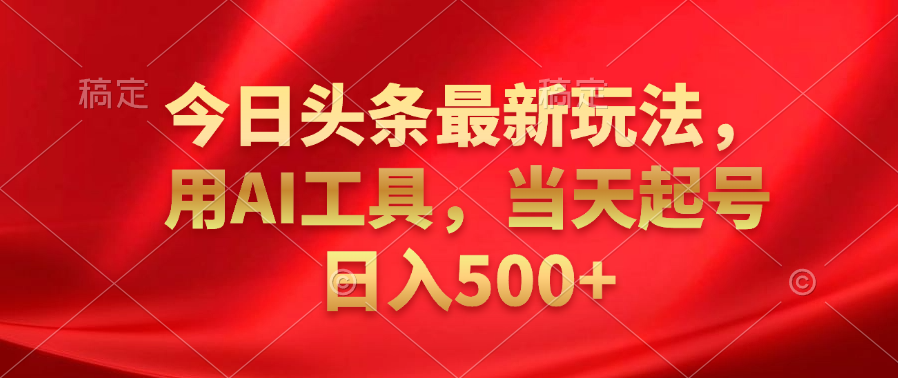 今日头条最新玩法，利用AI工具，当天起号日入500+-宏欣副业精选