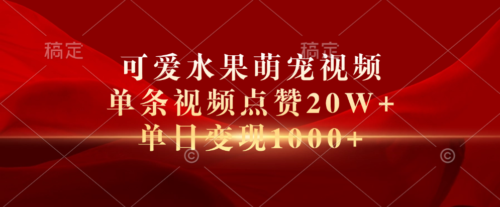 可爱水果萌宠视频，单条视频点赞20W+，单日变现1000+-宏欣副业精选