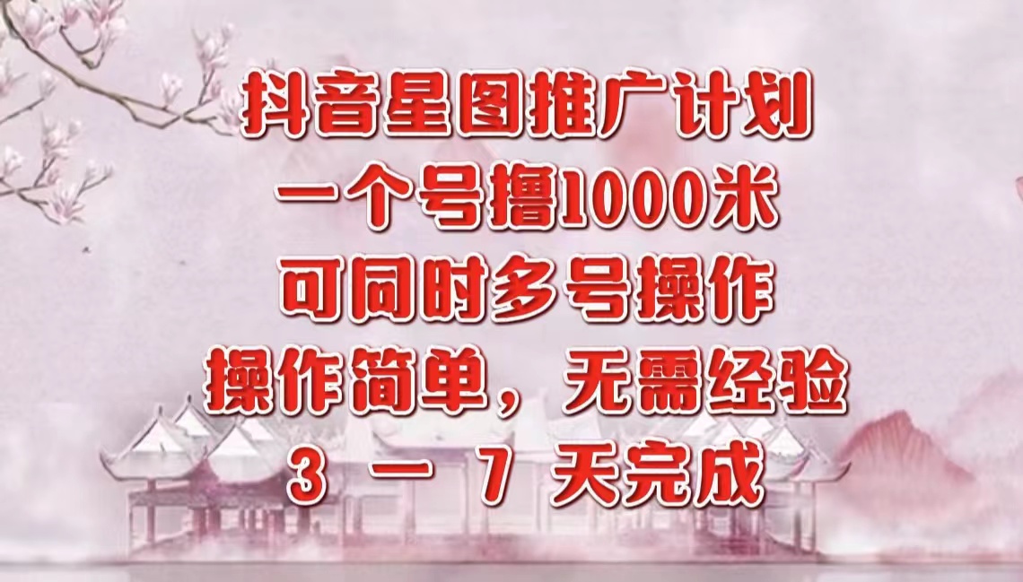 抖音星图推广项目，3-7天就能完成，每单1000元，可多号一起做-宏欣副业精选