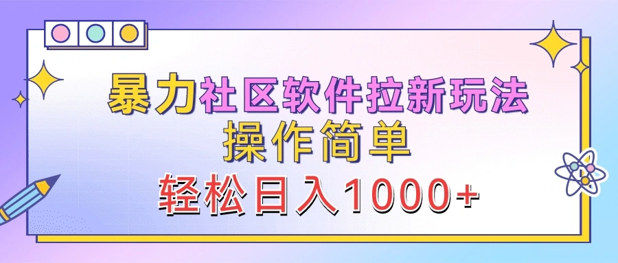 暴力社区软件拉新玩法，操作简单，轻松日入1000+-宏欣副业精选