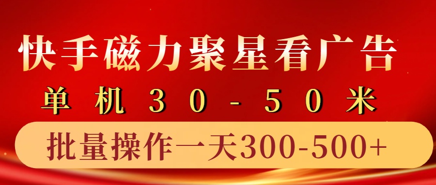 快手磁力聚星4.0实操玩法，单机30-50+10部手机一天300-500+-宏欣副业精选