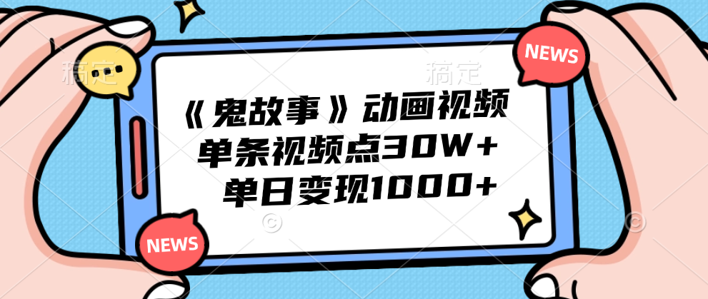 《鬼故事》动画视频，单条视频点赞30W+，单日变现1000+-宏欣副业精选