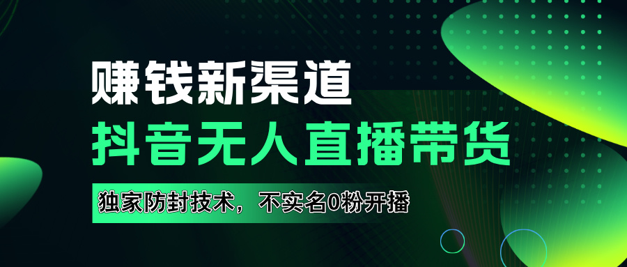 如果通过抖音无人直播实现财务自由，全套详细实操流量，含防封技术，不实名开播，0粉开播-宏欣副业精选