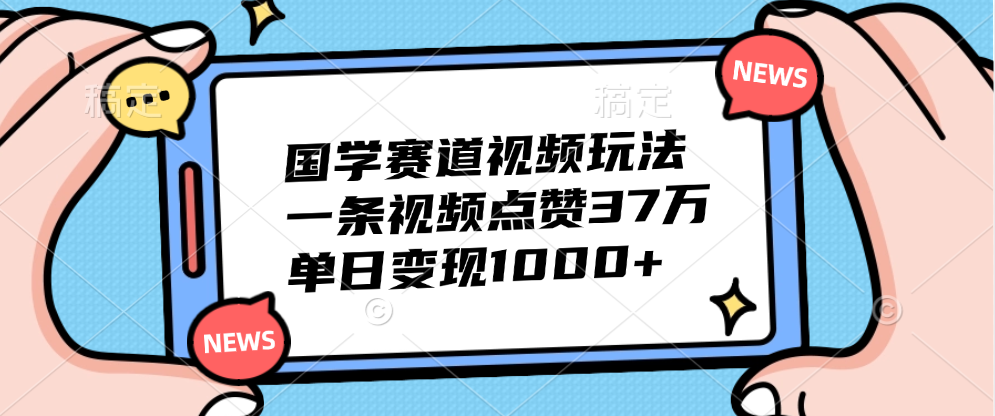 国学赛道视频玩法，单日变现1000+，一条视频点赞37万-宏欣副业精选