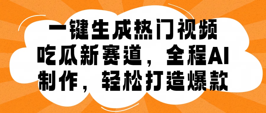 一键生成热门视频，新出的吃瓜赛道，小白上手无压力，AI制作很省心，轻轻松松打造爆款-宏欣副业精选